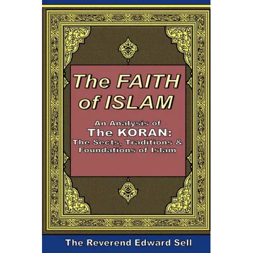 The Faith Of Islam: An Analysis Of The Korán: The Sects, Traditions & Foundations Of Islam