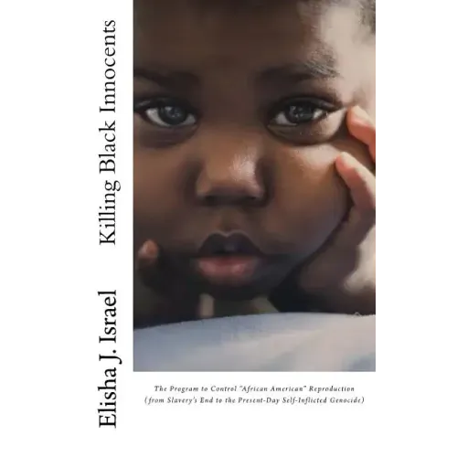 Killing Black Innocents: The Program to Control "African American" Reproduction (from Slavery's End to the Present-Day Self-Inflicted Genocide)