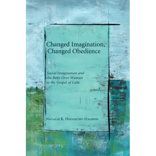 Changed Imagination, Changed Obedience: Social Change, Social Imagination, and the Bent-Over Woman in the Gospel of Luke