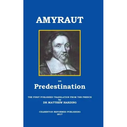Amyraut on Predestination: The First Published Translation from the French by Dr Matthew Harding