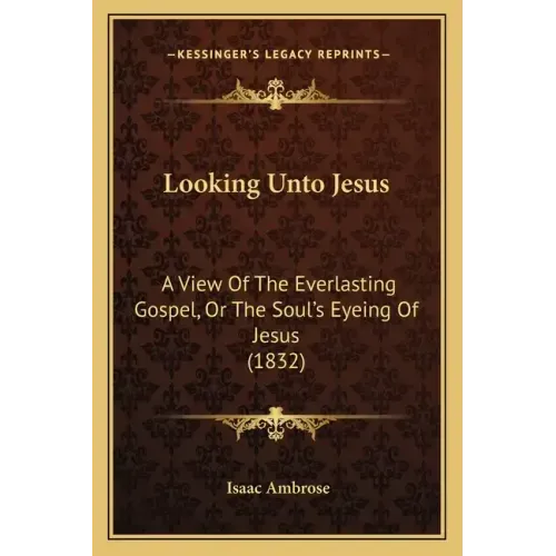 Looking Unto Jesus: A View Of The Everlasting Gospel, Or The Soul's Eyeing Of Jesus (1832)