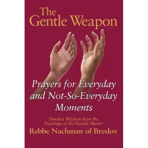 The Gentle Weapon: Prayers for Everyday and Not-So-Everyday Moments--Timeless Wisdom from the Teachings of the Hasidic Master, Rebbe Nachman of Breslo