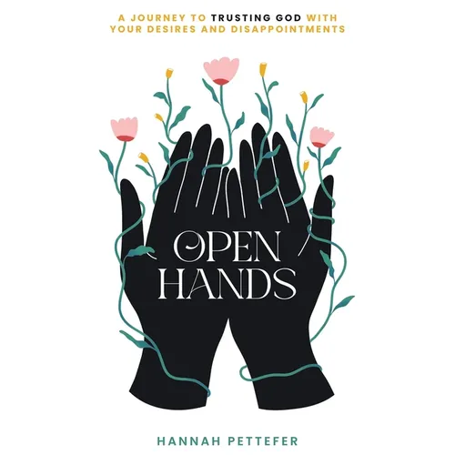 Open Hands: A Journey to Trusting the Lord with Your Desires and Disappointments