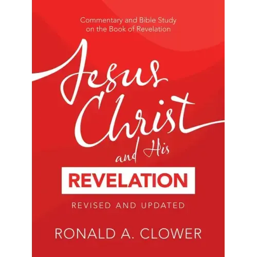 Jesus Christ and His Revelation Revised and Updated: Commentary and Bible Study on the Book of Revelation