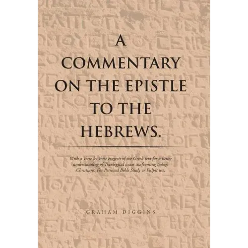 A Commentary on the Epistle to the Hebrews.: With a Verse by Verse Exegesis of the Greek Text for a Better Understanding of Theological Issues Confron