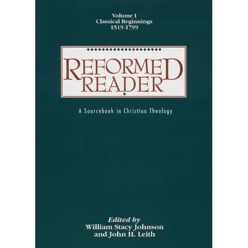 Reformed Reader: A Sourcebook in Christian Theology: Volume 1: Classical Beginnings, 1519-1799