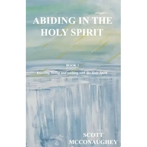 Abiding in the Holy Spirit: Book 1 - Knowing, Loving and Walking with the Holy Spirit