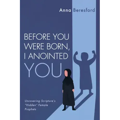 Before You Were Born, I Anointed You: Uncovering Scripture's "Hidden" Female Prophets