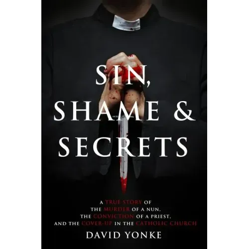 Sin, Shame & Secrets: A True Story of the Murder of a Nun, the Conviction of a Priest, and the Cover-up in the Catholic Church