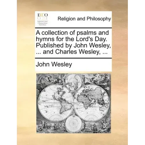 A Collection of Psalms and Hymns for the Lord's Day. Published by John Wesley, ... and Charles Wesley, ...