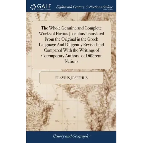 The Whole Genuine and Complete Works of Flavius Josephus Translated From the Original in the Greek Language And Diligently Revised and Compared With t