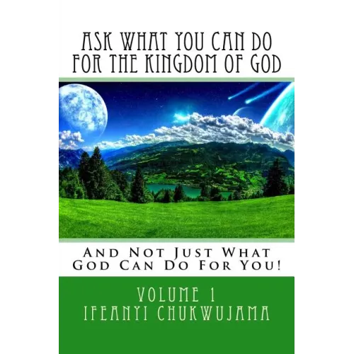 Ask What You Can Do For The Kingdom of God: And Not Just What God Can Do For You!