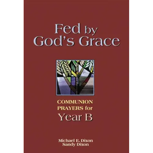 Fed by God's Grace Year B: Communion Prayers for Year B