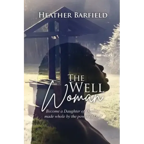 The Well Woman: Become a Daughter of Destiny, made whole by the power of God
