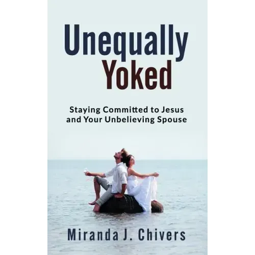 Unequally Yoked: Staying Committed to Jesus and Your Unbelieving Spouse