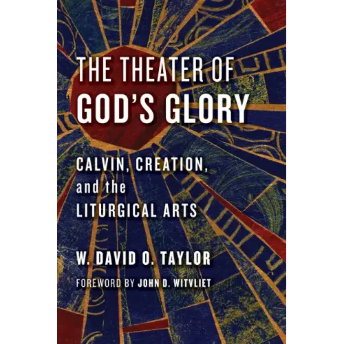 The Theater of God's Glory: Calvin, Creation, and the Liturgical Arts
