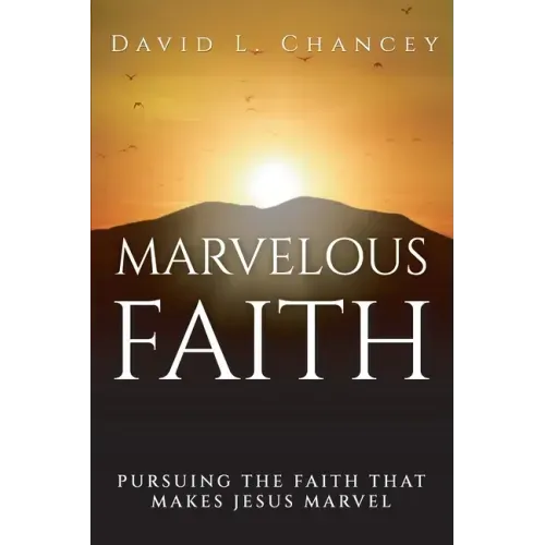 Marvelous Faith: Pursuing the Faith that Makes Jesus Marvel