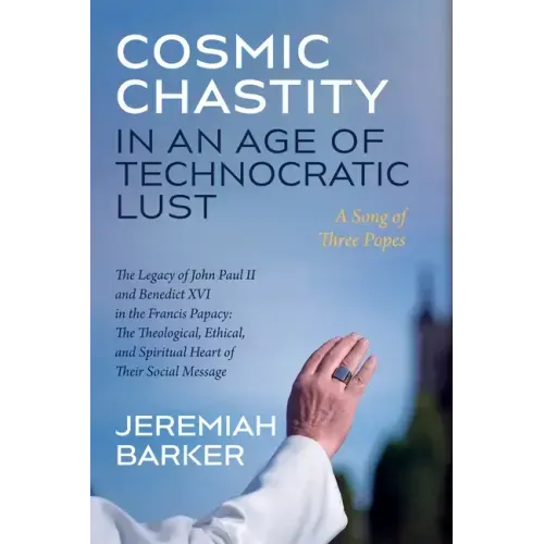 Cosmic Chastity in an Age of Technocratic Lust: A Song of Three Popes: The Legacy of John Paul II and Benedict XVI in the Francis Papacy: The Theologi