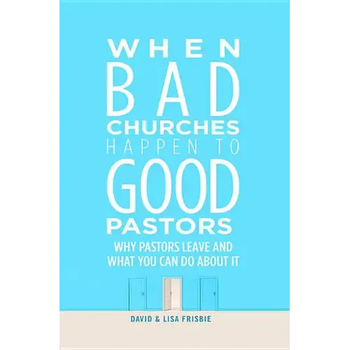When Bad Churches Happen to Good Pastors: Why Pastors Leave and What You Can Do about It
