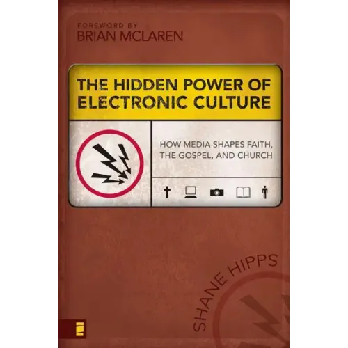 The Hidden Power of Electronic Culture: How Media Shapes Faith, the Gospel, and Church