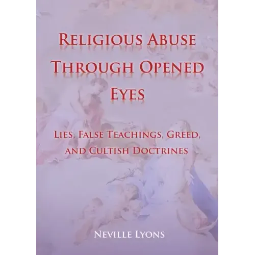 Religious Abuse Through Opened Eyes: Lies, False Teachings, Greed, and Cultish Doctrines