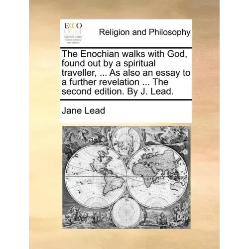 The Enochian Walks with God, Found Out by a Spiritual Traveller, ... as Also an Essay to a Further Revelation ... the Second Edition. by J. Lead.