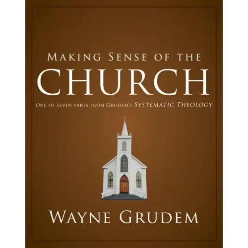 Making Sense of the Church: One of Seven Parts from Grudem's Systematic Theology