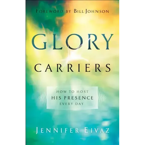 Glory Carriers: How to Host His Presence Every Day