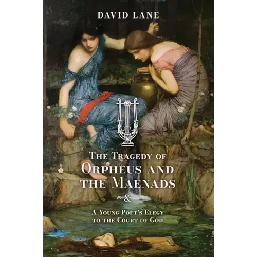The Tragedy of Orpheus and the Maenads (and A Young Poet's Elegy to the Court of God)