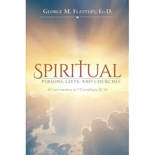 Spiritual Persons, Gifts, and Churches: A Commentary on 1 Corinthians 12-14