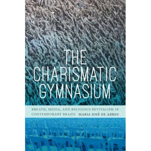 The Charismatic Gymnasium: Breath, Media, and Religious Revivalism in Contemporary Brazil