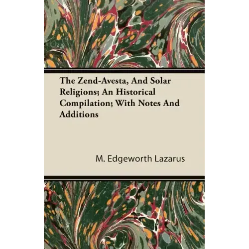 The Zend-Avesta, And Solar Religions; An Historical Compilation; With Notes And Additions