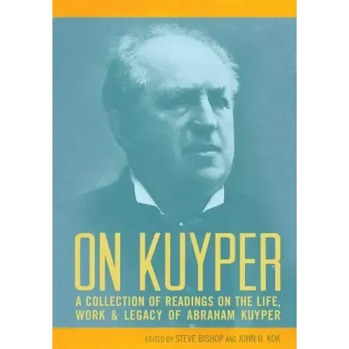 On Kuyper: A Collection of Readings on the Life, Work & Legacy of Abraham Kuyper