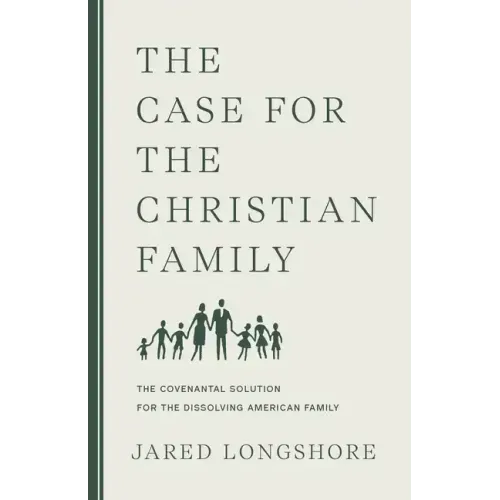 The Case for the Christian Family: The Covenantal Solution for the Dissolving American Family
