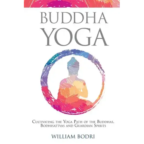Buddha Yoga: Cultivating the Yoga Path of the Buddhas, Bodhisattvas and Guardian Spirits