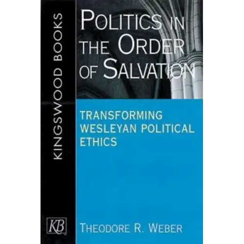 Politics in the Order of Salvation: Transforming Wesleyan Political Ethics