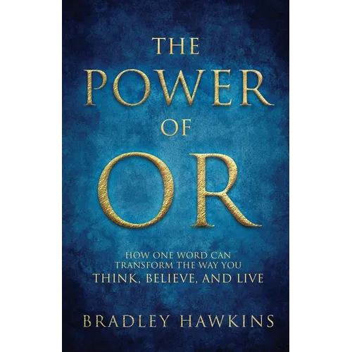 The Power of OR: How One Word Can Transform the Way You Think, Believe, and Live