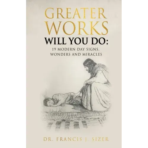 Greater Works Will You Do: 19 Modern Day Signs, Wonders and Miracles