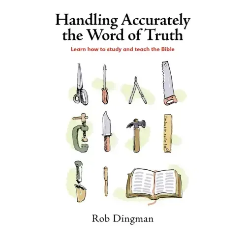 Handling Accurately the Word of Truth: Learn how to study and teach the Bible