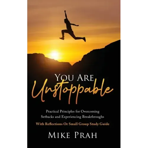 You Are Unstoppable: Practical Principles for Overcoming Setbacks and Experiencing Breakthroughs