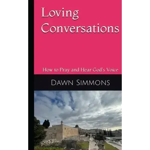 Loving Conversations: How to Pray and hear God's Voice