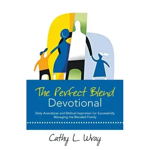 The Perfect Blend Devotional: Daily Anecdotes and Biblical Inspiration for Successfully Managing the Blended Family