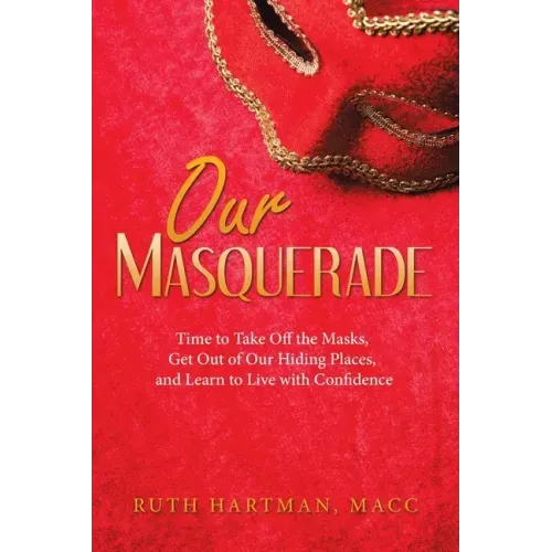 Our Masquerade: Time to Take off the Masks, Get out of Our Hiding Places, and Learn to Live with Confidence
