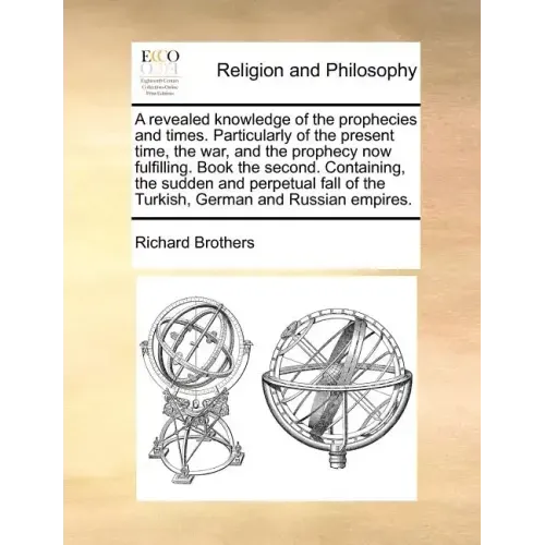 A Revealed Knowledge of the Prophecies and Times. Particularly of the Present Time, the War, and the Prophecy Now Fulfilling. Book the Second. Contain