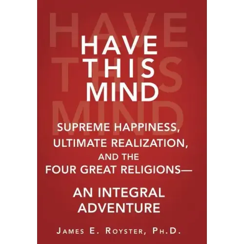 Have This Mind: Supreme Happiness, Ultimate Realization, and the Four Great Religions-An Integral Adventure