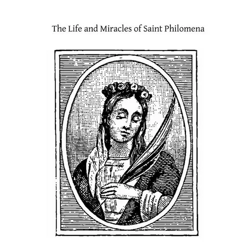 The Life and Miracles of Saint Philomena: Virgin and Martyr