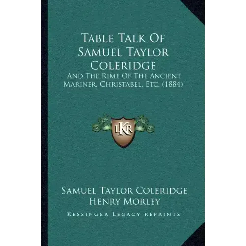 Table Talk Of Samuel Taylor Coleridge: And The Rime Of The Ancient Mariner, Christabel, Etc. (1884)