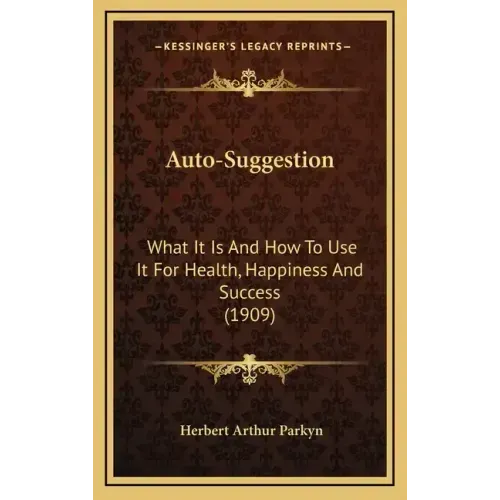 Auto-Suggestion: What It Is And How To Use It For Health, Happiness And Success (1909)