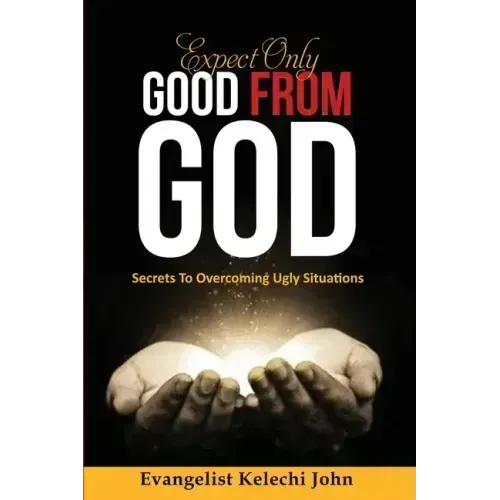 Expect Only Good From God: Secrets To Overcoming Ugly Situations