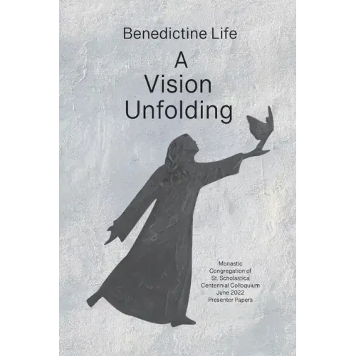 Benedictine Life: A Vision Unfolding: Wisdom, Witness, Way Forward